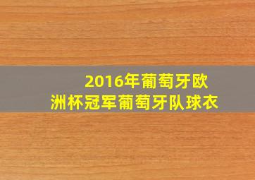 2016年葡萄牙欧洲杯冠军葡萄牙队球衣