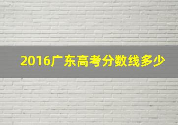 2016广东高考分数线多少