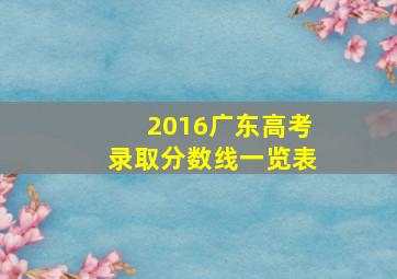 2016广东高考录取分数线一览表