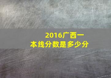 2016广西一本线分数是多少分