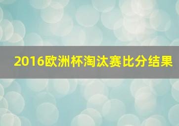 2016欧洲杯淘汰赛比分结果