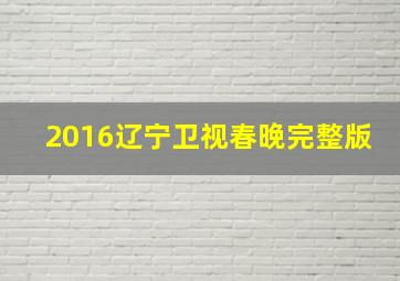 2016辽宁卫视春晚完整版