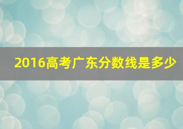 2016高考广东分数线是多少