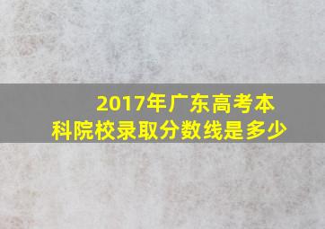 2017年广东高考本科院校录取分数线是多少