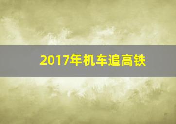 2017年机车追高铁