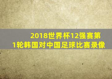 2018世界杯12强赛第1轮韩国对中国足球比赛录像