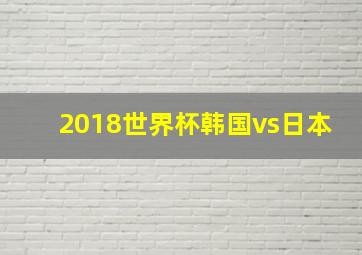 2018世界杯韩国vs日本