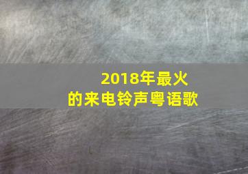 2018年最火的来电铃声粤语歌