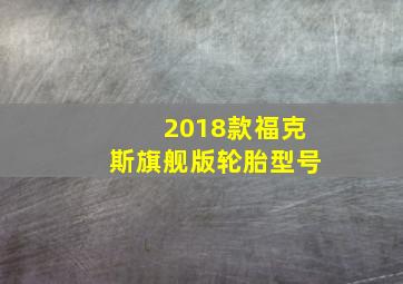 2018款福克斯旗舰版轮胎型号