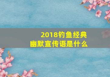 2018钓鱼经典幽默宣传语是什么