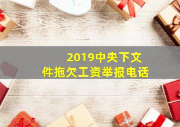 2019中央下文件拖欠工资举报电话