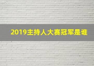 2019主持人大赛冠军是谁