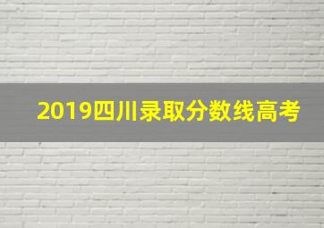 2019四川录取分数线高考