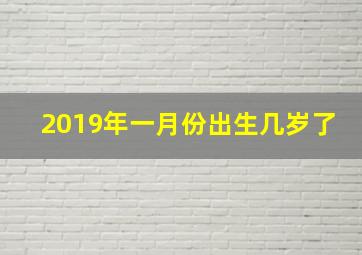 2019年一月份出生几岁了