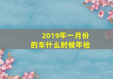 2019年一月份的车什么时候年检