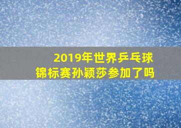 2019年世界乒乓球锦标赛孙颖莎参加了吗