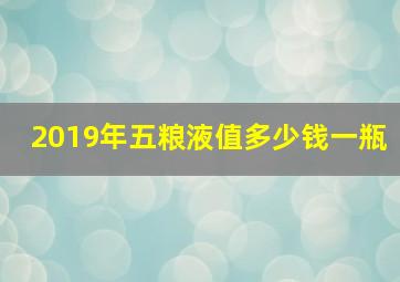 2019年五粮液值多少钱一瓶