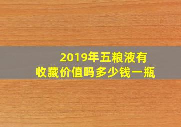 2019年五粮液有收藏价值吗多少钱一瓶