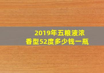 2019年五粮液浓香型52度多少钱一瓶