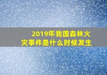 2019年我国森林火灾事件是什么时候发生