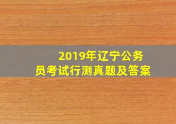 2019年辽宁公务员考试行测真题及答案