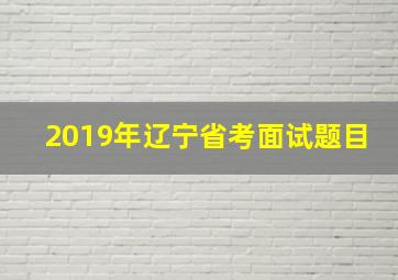 2019年辽宁省考面试题目