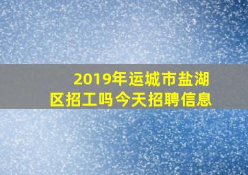 2019年运城市盐湖区招工吗今天招聘信息