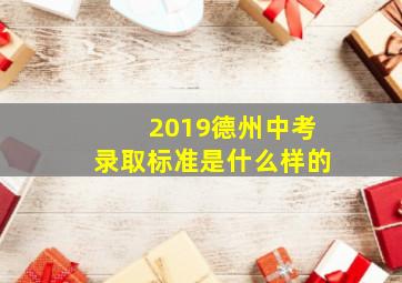 2019德州中考录取标准是什么样的