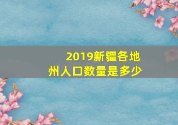 2019新疆各地州人口数量是多少