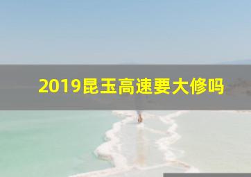 2019昆玉高速要大修吗