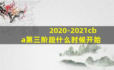 2020-2021cba第三阶段什么时候开始