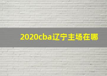 2020cba辽宁主场在哪