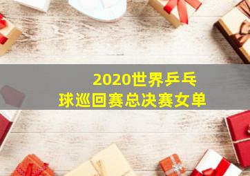 2020世界乒乓球巡回赛总决赛女单