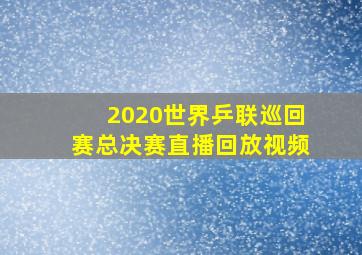 2020世界乒联巡回赛总决赛直播回放视频