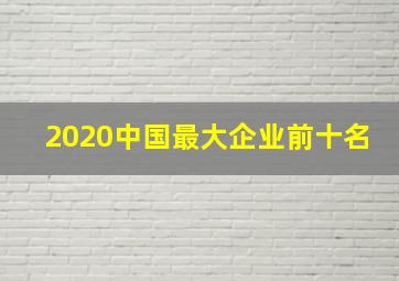 2020中国最大企业前十名