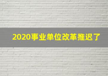 2020事业单位改革推迟了