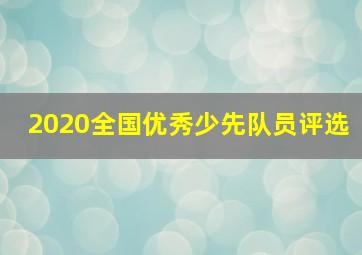 2020全国优秀少先队员评选