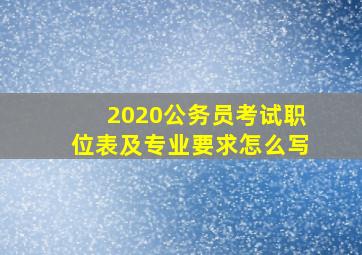 2020公务员考试职位表及专业要求怎么写