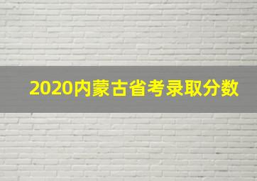 2020内蒙古省考录取分数