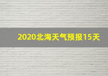 2020北海天气预报15天