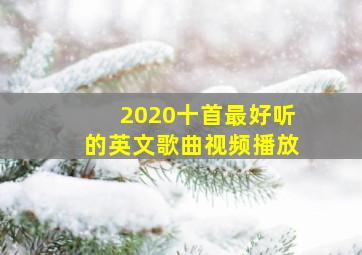 2020十首最好听的英文歌曲视频播放