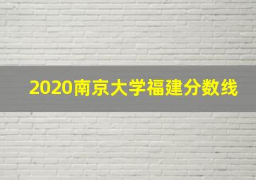 2020南京大学福建分数线