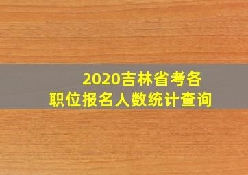 2020吉林省考各职位报名人数统计查询