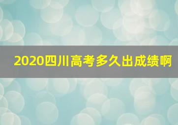 2020四川高考多久出成绩啊