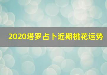 2020塔罗占卜近期桃花运势