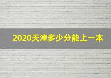 2020天津多少分能上一本