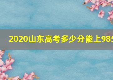 2020山东高考多少分能上985