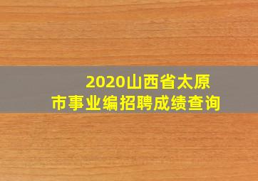 2020山西省太原市事业编招聘成绩查询