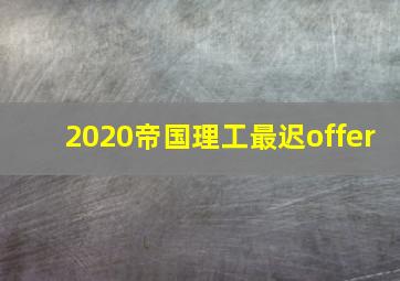 2020帝国理工最迟offer