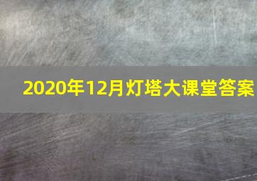 2020年12月灯塔大课堂答案